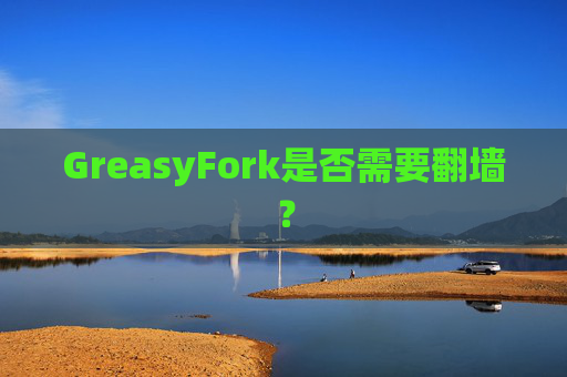 GreasyFork是否需要翻墙? GreasyFork是否需要翻墙?