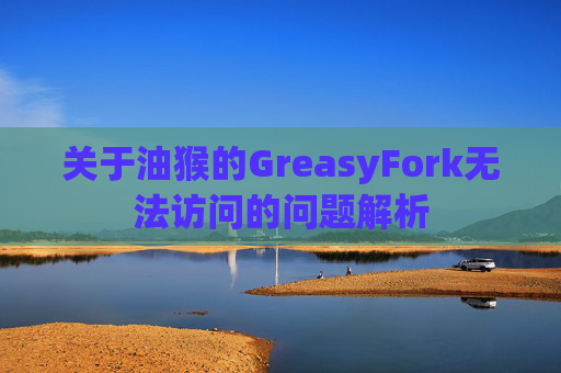 关于油猴的GreasyFork无法访问的问题解析
